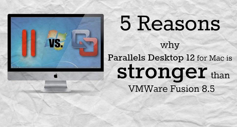 5 Reasons Parallels Desktop 12 for Mac Is Better than VMware Fusion 8.5