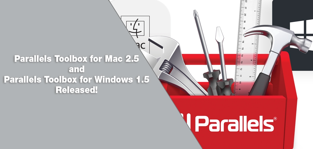 Just Released: Parallels Toolbox for Mac 2.5 and Parallels Toolbox for Windows 1.5!